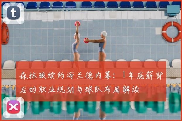 森林狼续约海兰德内幕：1年底薪背后的职业规划与球队布局解读