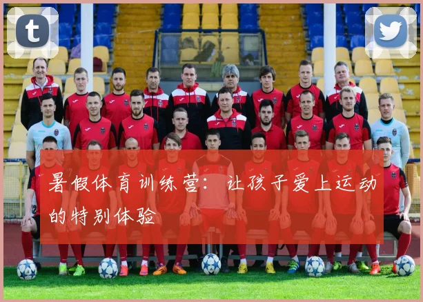 暑假体育训练营:让孩子爱上运动的特别体验