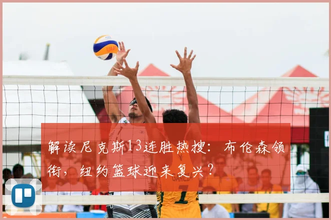 解读尼克斯13连胜热搜:布伦森领衔,纽约篮球迎来复兴?