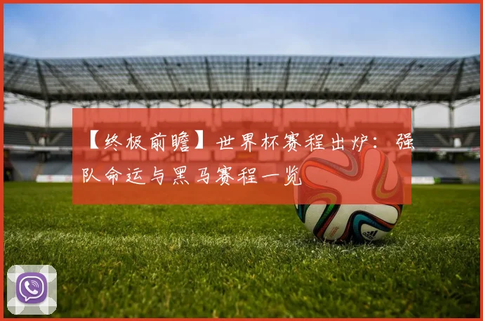 【终极前瞻】世界杯赛程出炉:强队命运与黑马赛程一览