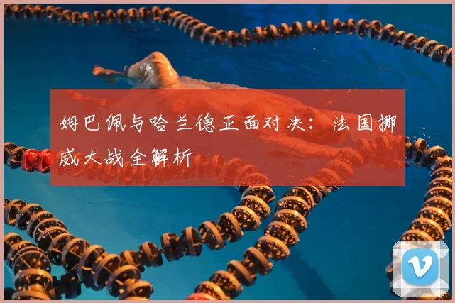 姆巴佩与哈兰德正面对决:法国挪威大战全解析