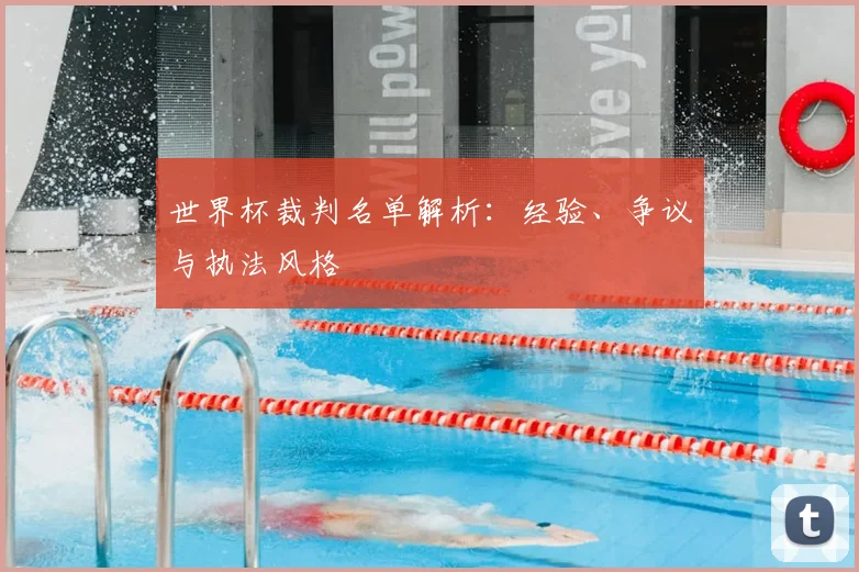 世界杯裁判名单解析:经验、争议与执法风格