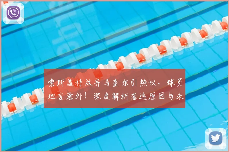 索斯盖特放弃马奎尔引热议,球员坦言意外!深度解析落选原因与未来前景