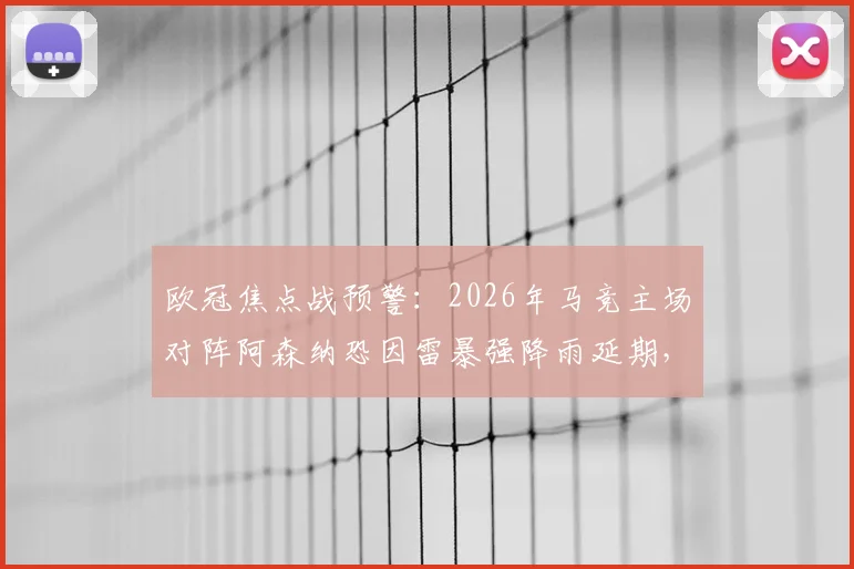 欧冠焦点战预警:2026年马竞主场对阵阿森纳恐因雷暴强降雨延期,最新橙色天气预警与观赛指南