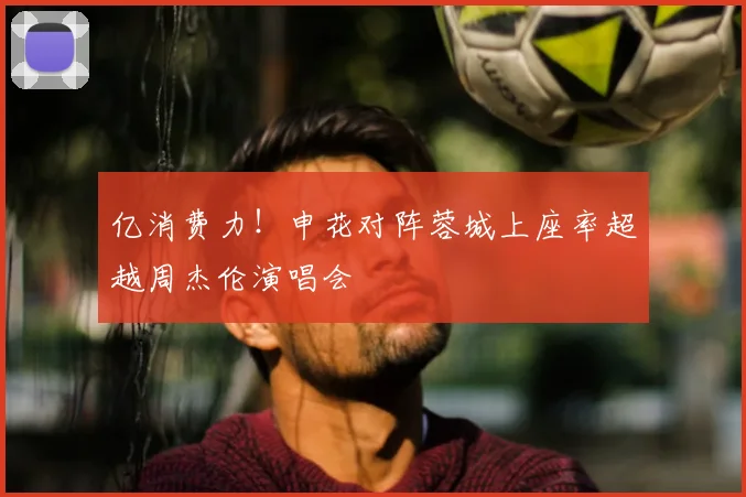 亿消费力!申花对阵蓉城上座率超越周杰伦演唱会